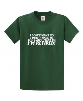 I Don't Want To, I Don't Have To, You Can't Make Me I'm Retired! Classic Unisex Kids and Adults T-Shirt
